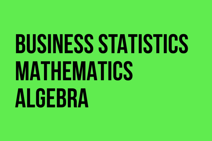 I will help you with business statistics, maths, and algebra