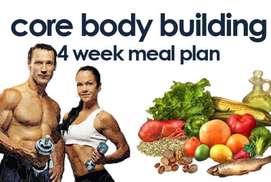 I will give you a 4 week core body building meal plan