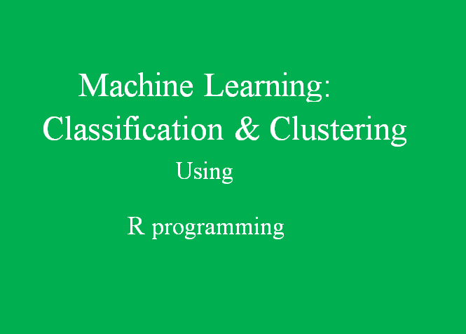 I will machine Learning ,classification and Clustering using R