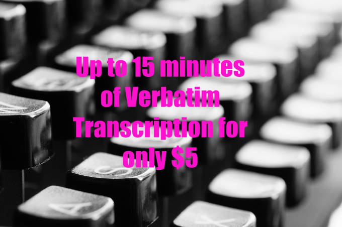 I will do up to 15 minutes of quality verbatim transcription