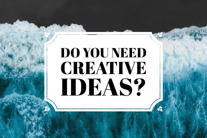 I will come up with creative ideas