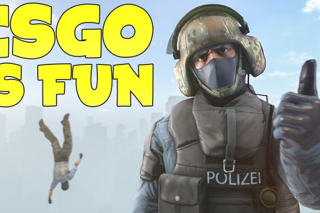 I will play csgo with you and make sure you have a great time