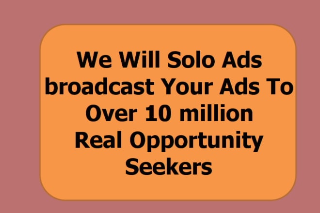 I will we Will Solo Ads broadcast Your Ads To Over 10 million Real Opportunity Seekers