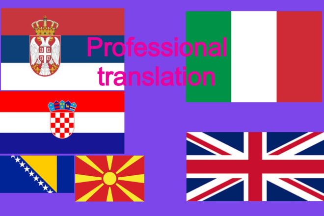 I will professionally translate english, serbian,croatian,bosnian, or italian