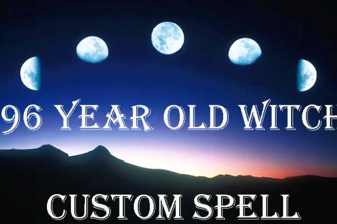 I will ask 96 year old witch to cast a custom spell for you