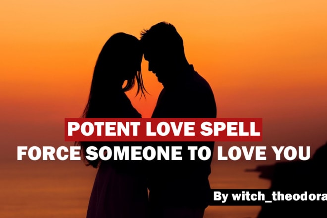 I will cast a potent love spell to force someone to love you