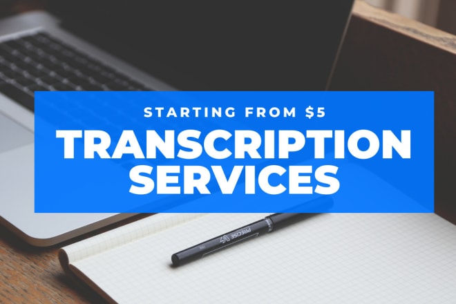 I will do transcription services for you, audio and video