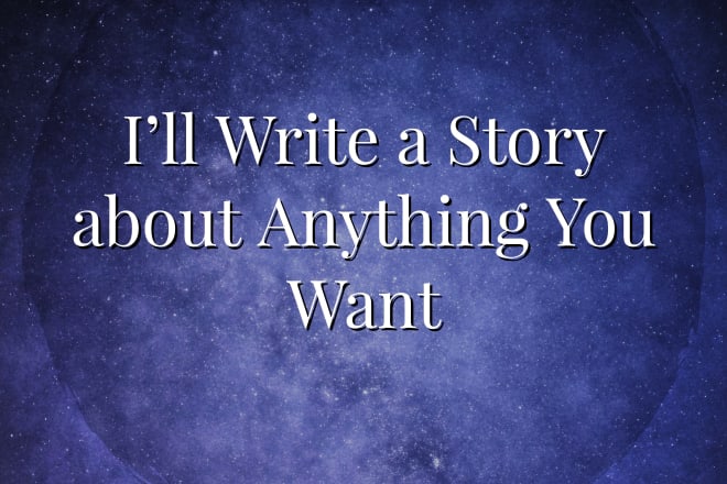 I will write a story about anything you want