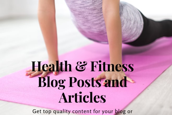 I will write health and fitness blog posts or articles