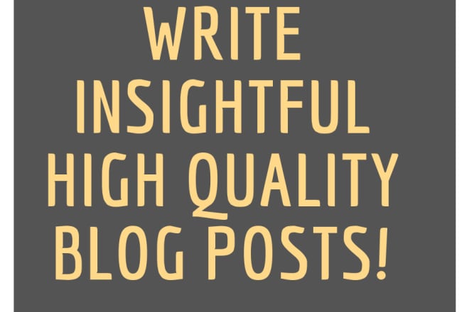 I will write insightful, high quality blog posts