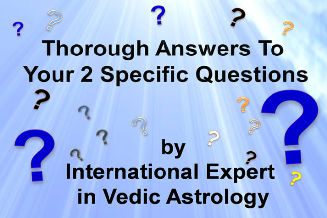 I will answer 2 questions thoroughly by vedic astrology