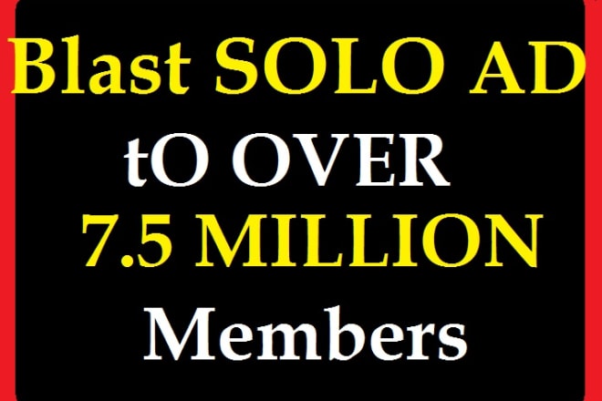 I will blast SOLO Ad to my over 7,5MiLLION mail list members