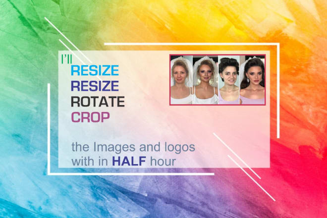 I will resize,rotate and crop the images within half hours