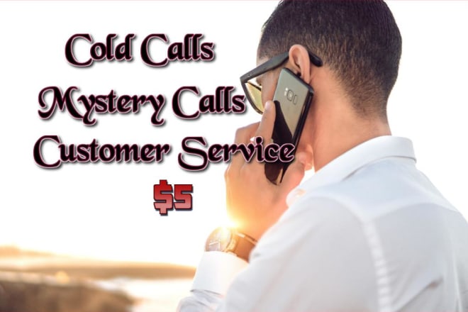 I will make cold calls, mystery calls and customer service
