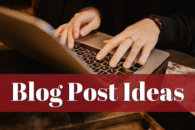 I will come up with article or blog post ideas for your blog