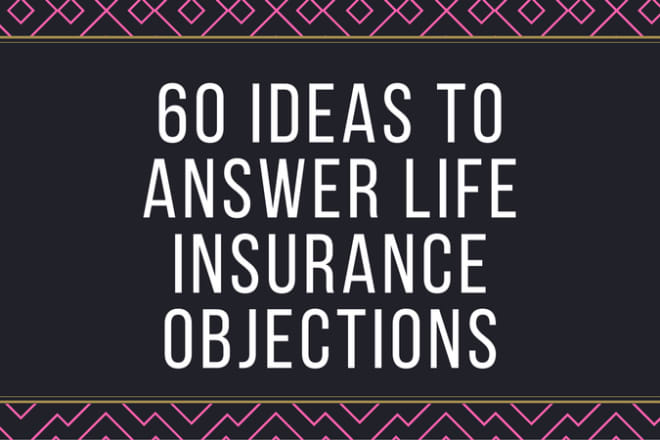 I will give 60 ideas to answer life insurance objections