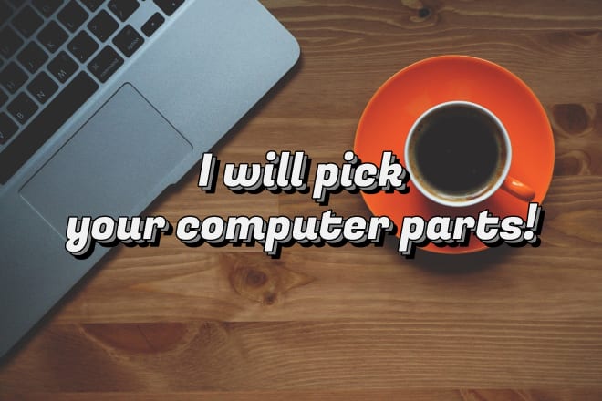 I will pick computer parts accord to your budget