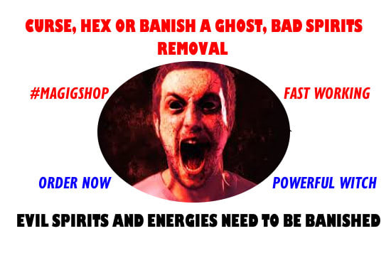 I will remove a curse, hex or banish ghosts, bad spirits