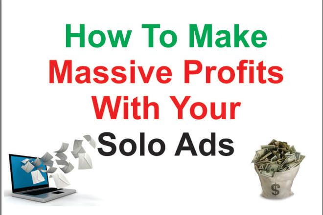 I will show You How To Make Massive Profits with Solo Ads