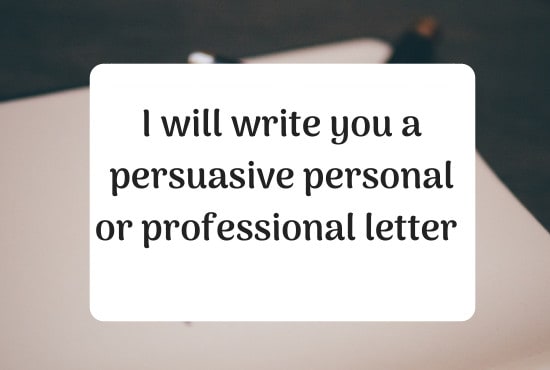 I will write you a persuasive letter for work or college purposes