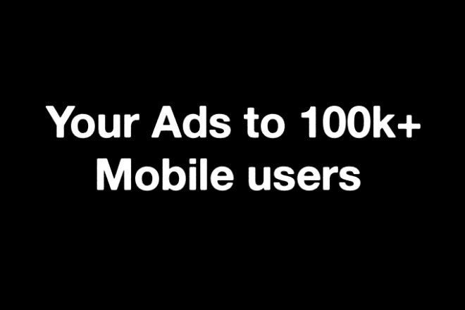 I will digital advertisement to 100k mobile users instantly