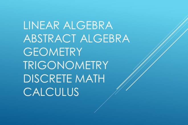 I will help you in algebra, discrete math, geometry and calculus