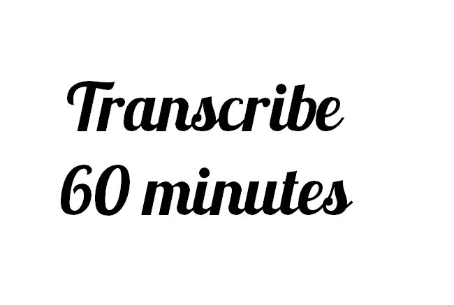 I will transcribe 60 minutes of audio or video transcript