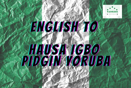 I will translate yoruba, hausa, igbo, and pidgin to or from english