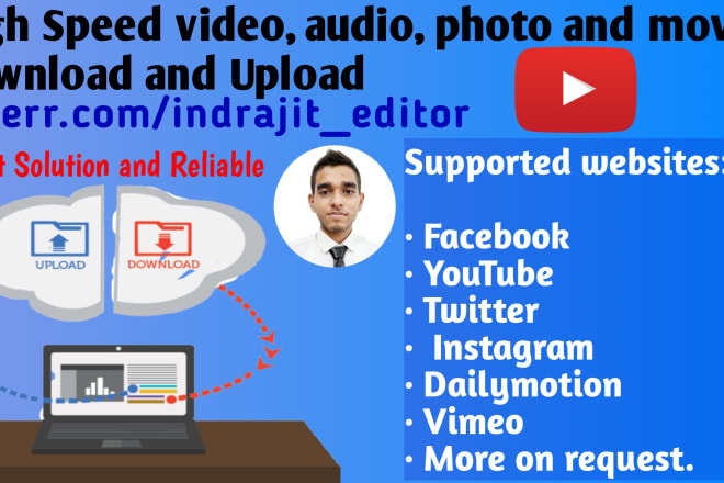 I will upload,download videos,audios, movies or images for you