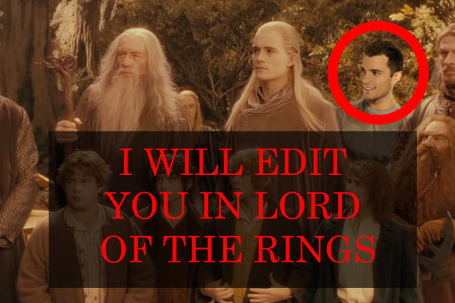 I will photoshop you into lord of the rings