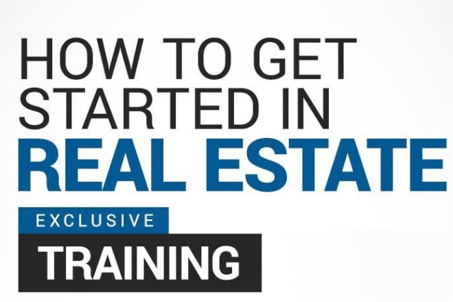 I will show you how to get started in real estate
