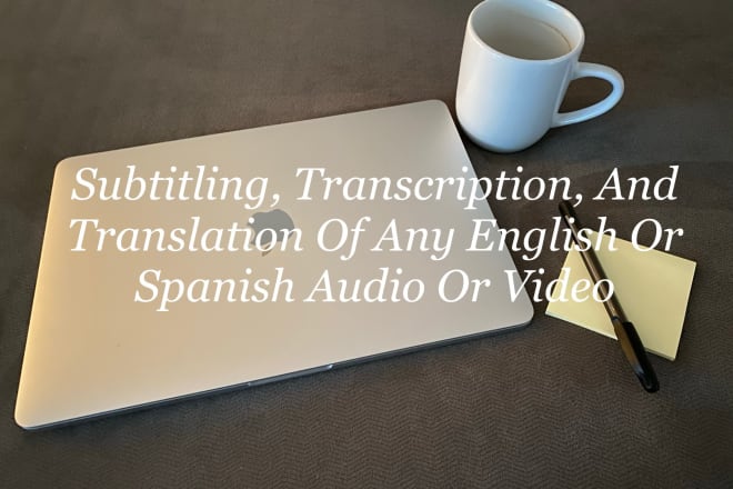 I will transcribe, subtitle, or translate any english or spanish audio or video