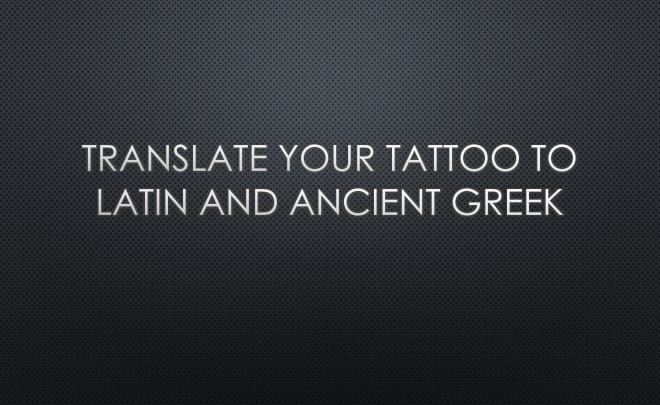 I will translate and proof your ancient greek or latin tattoo