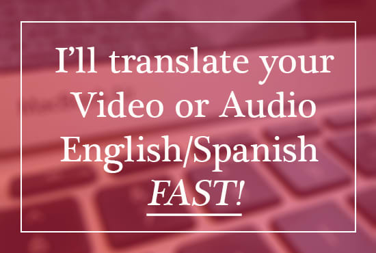 I will translate audio or video english and spanish flawlessly and fast