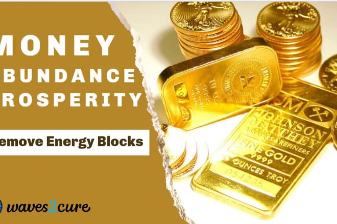 I will remove energy blocks for money, abundance, prosperity