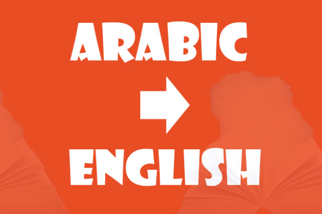 I will translate from english to arabic and from arabic to english