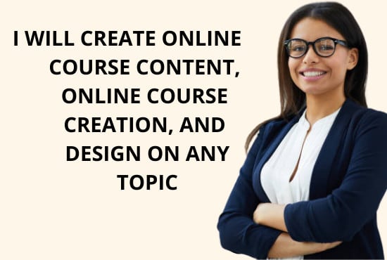 I will create online course content, online course creation, and design on any topic