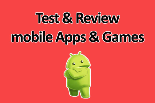I will test and review android mobile apps and games