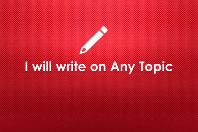 I will write on any topic you want