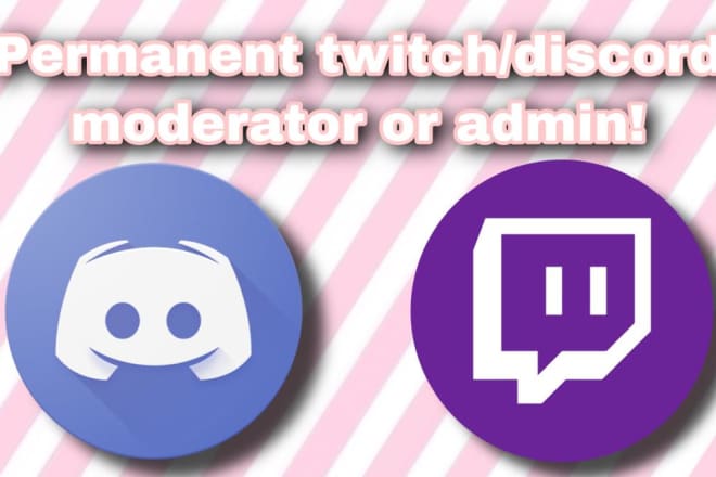 I will be permanent discord or twitch moderator and admin