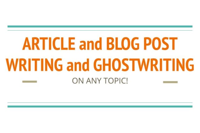 I will write or ghostwrite quality articles or blog posts on any topic