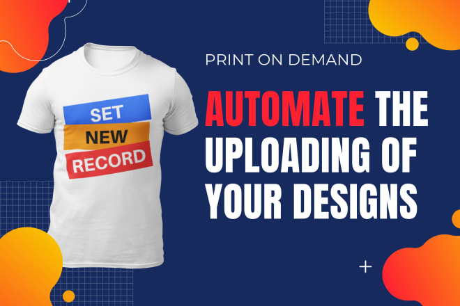 I will automate the uploading process of your designs to print on demand websites