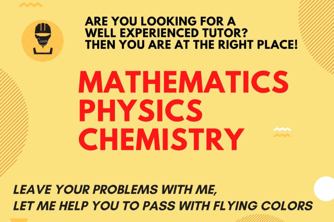 I will be your tutor in chemistry, physics, math