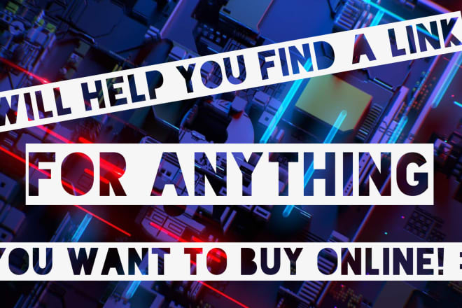 I will help you find a link to anything you wanna buy online