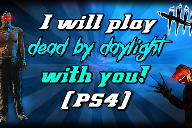 I will play dead by daylight on ps4 with you im a good player