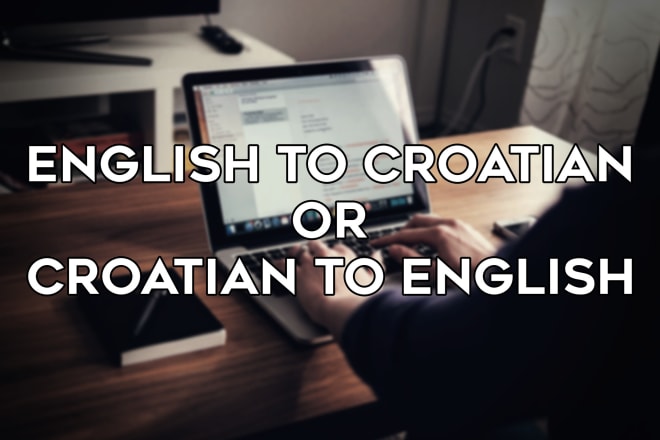 I will translate any text from english to croatian, or vice versa